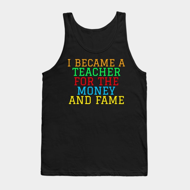 I became a teacher for the money and fame Tank Top by ZENAMAY